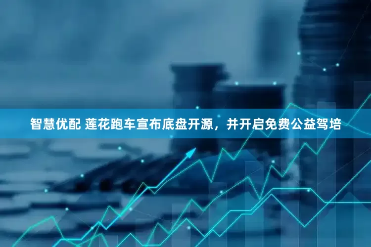 智慧优配 莲花跑车宣布底盘开源，并开启免费公益驾培