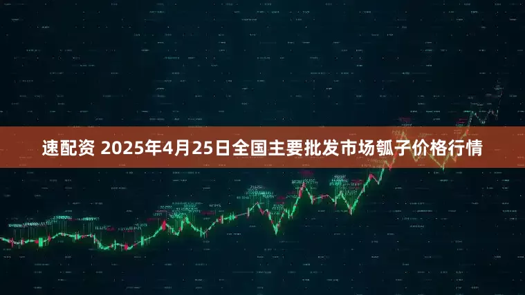 速配资 2025年4月25日全国主要批发市场瓠子价格行情