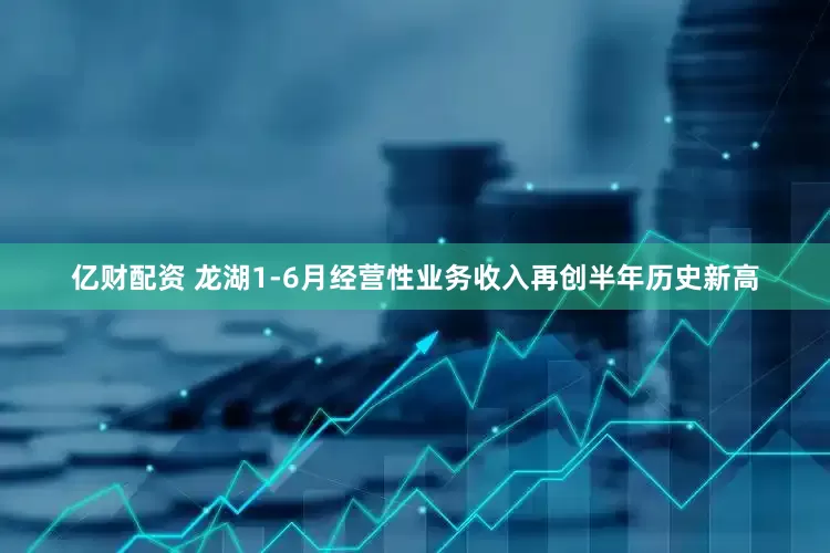 亿财配资 龙湖1-6月经营性业务收入再创半年历史新高
