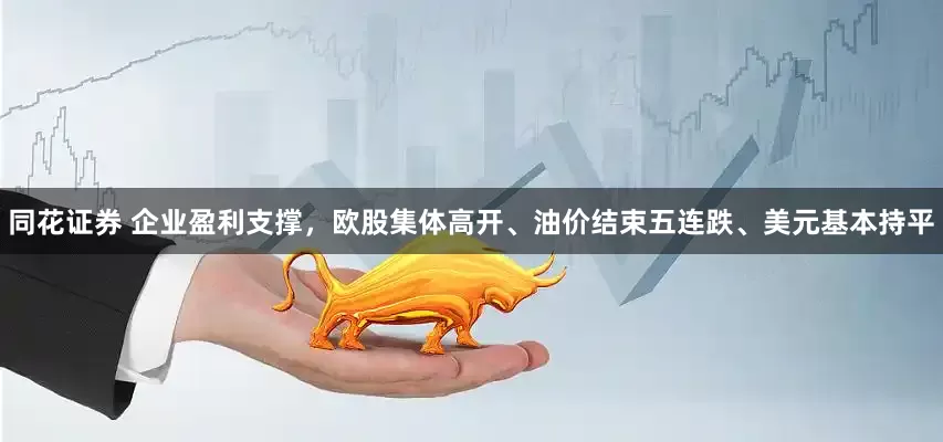 同花证券 企业盈利支撑，欧股集体高开、油价结束五连跌、美元基本持平