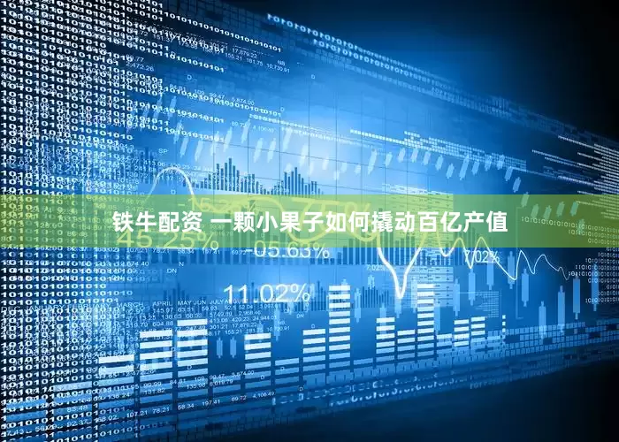 铁牛配资 一颗小果子如何撬动百亿产值