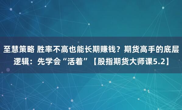 至慧策略 胜率不高也能长期赚钱？期货高手的底层逻辑：先学会“活着”【股指期货大师课5.2】