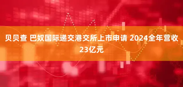 贝贝查 巴奴国际递交港交所上市申请 2024全年营收23亿元
