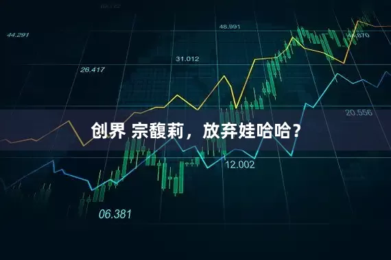 创界 宗馥莉，放弃娃哈哈？
