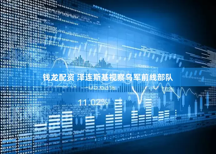 钱龙配资 泽连斯基视察乌军前线部队