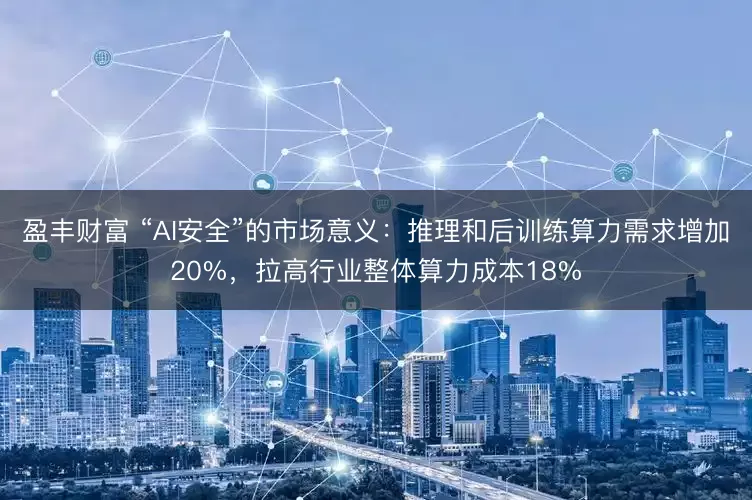 盈丰财富 “AI安全”的市场意义：推理和后训练算力需求增加20%，拉高行业整体算力成本18%